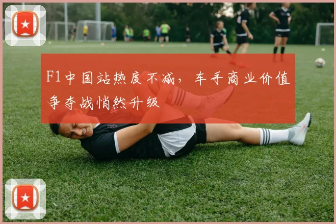 F1中国站热度不减，车手商业价值争夺战悄然升级