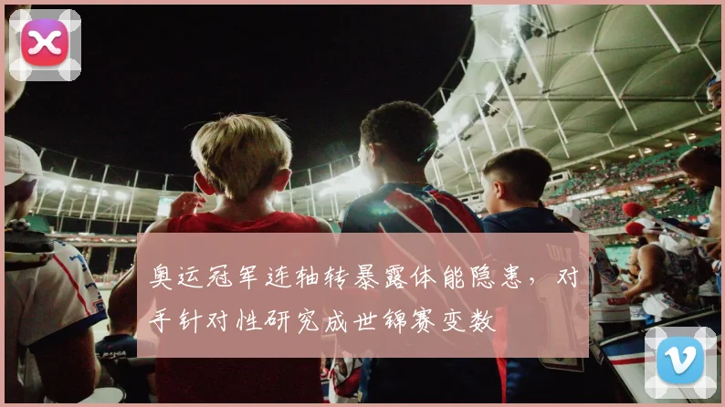 奥运冠军连轴转暴露体能隐患，对手针对性研究成世锦赛变数