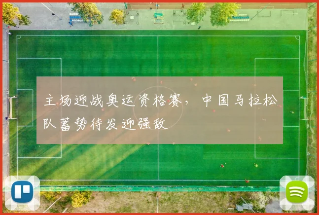 主场迎战奥运资格赛，中国马拉松队蓄势待发迎强敌
