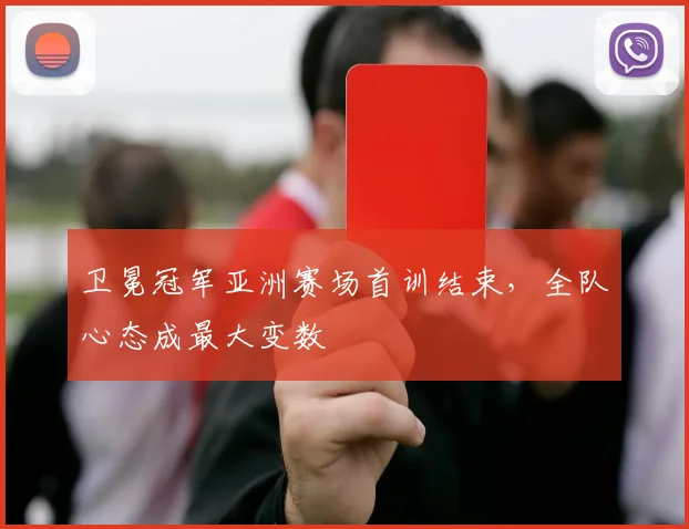 卫冕冠军亚洲赛场首训结束，全队心态成最大变数