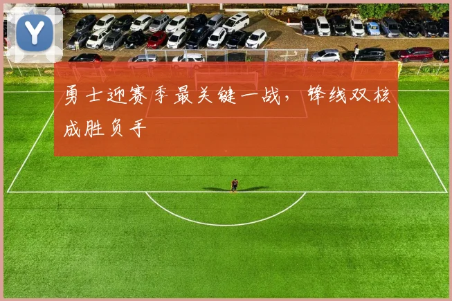 勇士迎赛季最关键一战，锋线双核成胜负手