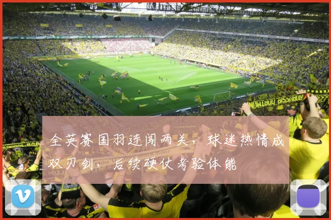 全英赛国羽连闯两关，球迷热情成双刃剑，后续硬仗考验体能