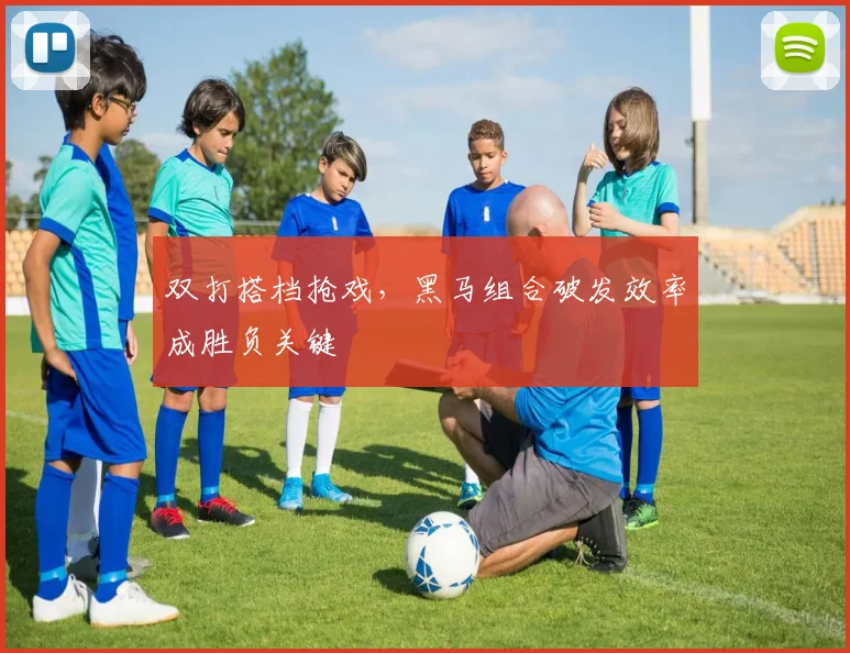 双打搭档抢戏，黑马组合破发效率成胜负关键