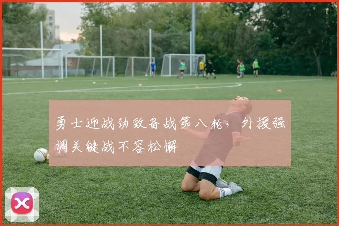 勇士迎战劲敌备战第八轮，外援强调关键战不容松懈