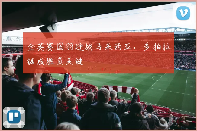 全英赛国羽迎战马来西亚，多拍拉锯成胜负关键